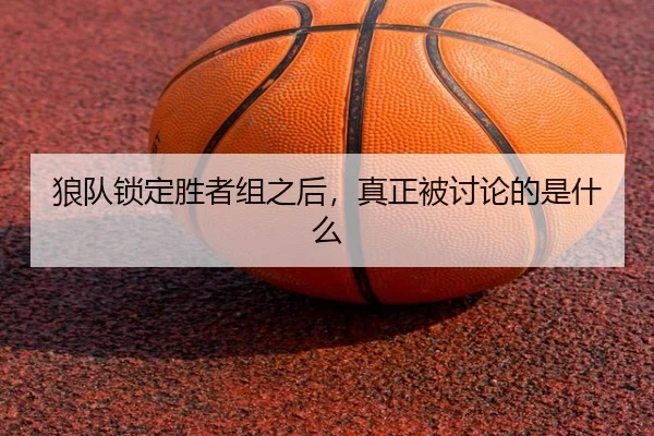 狼队锁定胜者组之后，真正被讨论的是什么