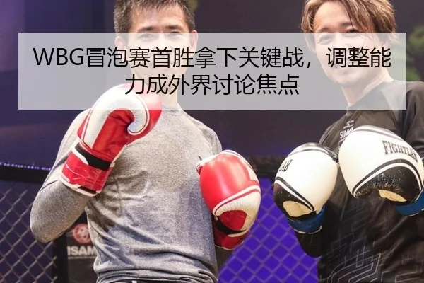 WBG冒泡赛首胜拿下关键战，调整能力成外界讨论焦点